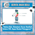 Edukasi Bola: Memahami Aturan Handball Terbaru FIFA, Kapan Disebut Pelanggaran?