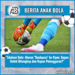Edukasi Bola: Aturan “Backpass” ke Kiper, Kapan Boleh Ditangkap dan Kapan Pelanggaran?