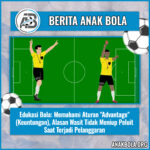 Edukasi Bola: Memahami Aturan “Advantage” (Keuntungan), Alasan Wasit Tidak Meniup Peluit Saat Terjadi Pelanggaran