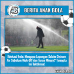 Edukasi Bola: Mengapa Lapangan Selalu Disiram Air Sebelum Kick-Off dan Turun Minum? Ternyata Ini Taktiknya!