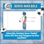 Edukasi Bola: Memahami Aturan “Handball” Terbaru FIFA, Mana yang Pelanggaran dan Mana yang Bukan?