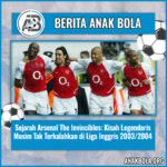 Sejarah Arsenal The Invincibles: Kisah Legendaris Musim Tak Terkalahkan di Liga Inggris 2003/2004
