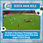 The Battle of Nuremberg: Pertandingan Paling Brutal Berdarah Sepanjang Sejarah Piala Dunia dengan 16 Kartu Kuning!